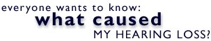 everyone wants to know what caused my hearing loss